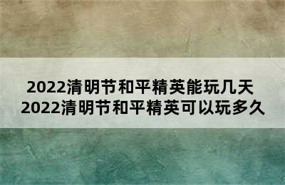 2022清明节和平精英能玩几天 2022清明节和平精英可以玩多久